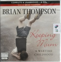 Keeping Mum - A Wartime Childhood written by Brian Thompson performed by Brian Thompson on CD (Unabridged)